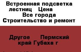 Встроенная подсветка лестниц › Цена ­ 990 - Все города Строительство и ремонт » Другое   . Пермский край,Губаха г.